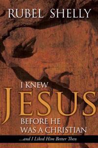 I Knew Jesus Before He Was a Christian: And I Liked Him Better Then