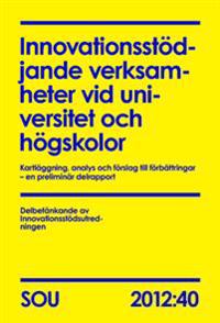 Innovationsstödjande verksamheter vid universitet och högskolor : kartläggning, analys och förslag till förbättringar ? en preliminär delrapport (SOU 2012:40)