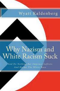 Why Nazism and White Racism Suck: And Do Nothing But Empower Leftists and Hurt the White Race