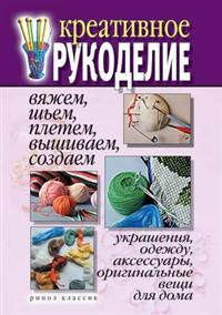 Kreativnoe Rukodelie Vyazhem, Sh'em, Pletem, Vyshivaem, Sozdaem Ukrasheniya, Odezhdu, Aksessuary, Original'nye Veschi Dlya Doma