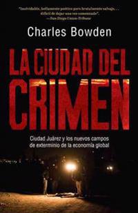 La Ciudad del Crimen: Ciudad Juarez y Los Nuevos Campos de Exterminio de La Economia Global