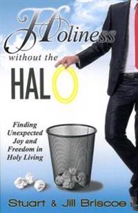 Holiness Without the Halo: Finding Unexpected Joy and Freedom in Holy Living