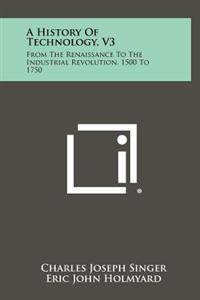 A History of Technology, V3: From the Renaissance to the Industrial Revolution, 1500 to 1750