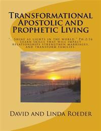 Transformational Apostolic and Prophetic Living: Learn Skills That Will Impact Relationships, Strengthen Marriages, and Transform Families.