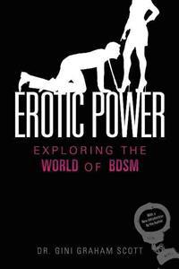 Erotic Power: An Expert's Guide to Exploring the World of Bdsm