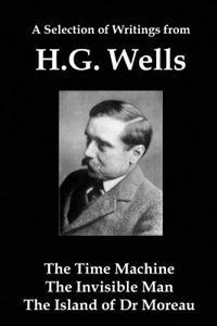 A Selection of Writings from Hg Wells: The Time Machine, the Invisible Man, the Island of Dr Moreau