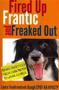 Fired Up, Frantic, and Freaked Out: Training Over-The-Top Dogs to Under Control