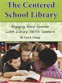 The Centered School Library: Engaging Every Learner with Library Skills Centers