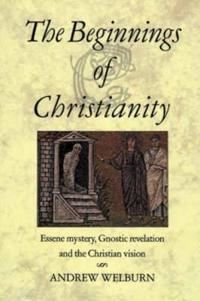 The Beginnings Of Christianity: Essene Mystery, Gnostic Revelation And The Christian Version