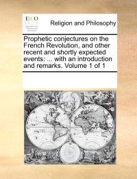 Prophetic Conjectures on the French Revolution, and Other Recent and Shortly Expected Events