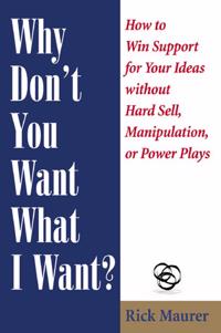 Why Don't You Want What I Want?: How to Win Support for Your Ideas Without Hard Sell, Manipulation, or Power Plays