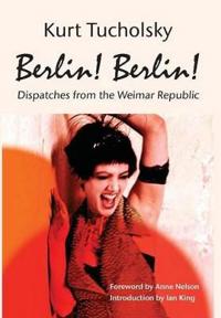 Berlin! Berlin!:Dispatches from the Weimar Republic