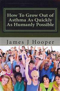 How to Grow Out of Asthma as Quickly as Humanly Possible: Proven Simple Steps to Growing Out of Asthma Using Buteyko Method