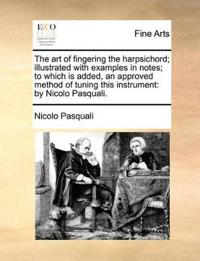 The Art of Fingering the Harpsichord; Illustrated with Examples in Notes; To Which Is Added, an Approved Method of Tuning This Instrument: By Nicolo P