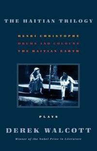 The Haitian Trilogy: Plays: Henri Christophe, Drums and Colours, and the Haytian Earth
