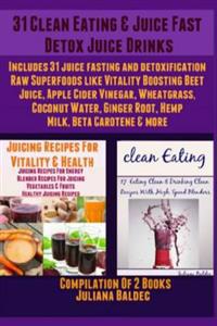31 Clean Eating & Juice Fast Detox Juice Drinks: Includes 31 Juice Fasting & Detoxification Raw Superfoods Like Vitality Boosting Beet Juice, Apple Ci
