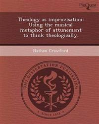 Theology as improvisation: Using the musical metaphor of attunement to think theologically.