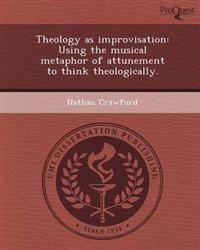 Theology as improvisation: Using the musical metaphor of attunement to think theologically.