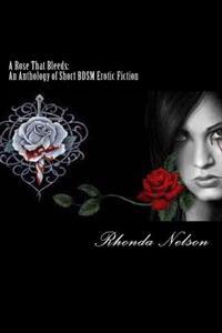 A Rose That Bleeds: An Anthology of Short Bdsm Erotic Fiction