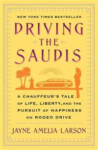 Driving the Saudis: A Chauffeur S Tale of Life, Liberty and the Pursuit of Happiness on Rodeo Drive