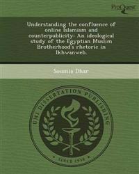Understanding the confluence of online Islamism and counterpublicity: An ideological study of the Egyptian Muslim Brotherhood's rhetoric in Ikhwanweb.