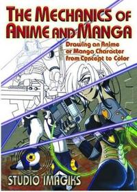 The Mechanics of Anime and Manga: Drawing an Anime or Manga Character from Concept to Color