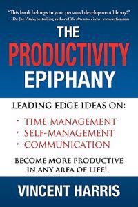 The Productivity Epiphany: Leading Edge Ideas on Time Management, Self Management, Communication and Becoming More Productive in Any Area of Life