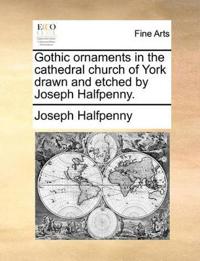 Gothic Ornaments in the Cathedral Church of York Drawn and Etched by Joseph Halfpenny.
