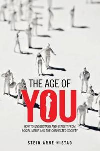 The age of You: HOW TO UNDERSTAND AND BENEFIT FROM SOCIAL MEDIA AND THE CONNECTED SOCIETY