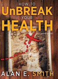 How to Unbreak Your Health: Your Map to the World of Complementary and Alternative Therapies, 2nd Edition