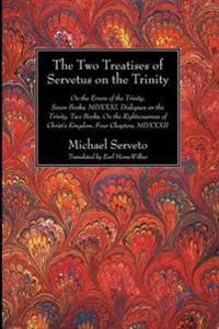 The Two Treatises of Servetus on the Trinity: On the Errors of the Trinity, Seven Books, MDXXXI, Dialogues on the Trinity, Two Books, on the Righteous