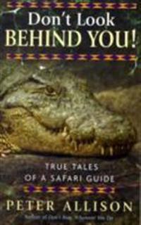 Don't Look Behind You!: True Tales of a Safari Guide. Peter Allison