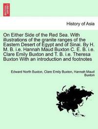 On Either Side of the Red Sea. with Illustrations of the Granite Ranges of the Eastern Desert of Egypt and of Sinai. by H. M. B. i.e. Hannah Maud Buxton C. E. B. i.e. Clare Emily Buxton and T. B. i.e. Theresa Buxton with an Introduction and Footnotes