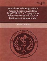 Animal Assisted Therapy and the Reading Education Assistance Dogsrtm (R.E.A.D.) Program as Perceived by Volunteer R.E.A.D. Facilitators