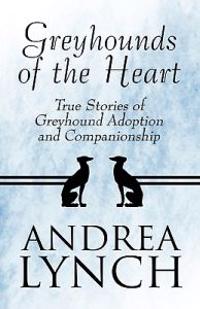 Greyhounds of the Heart: True Stories of Greyhound Adoption and Companionship