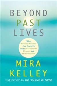 Beyond Past Lives: What Parallel Realities Can Teach Us about Relationships, Healing, and Transformation