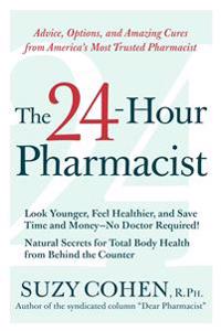 The 24-Hour Pharmacist: Advice, Options, and Amazing Cures from America's Most Trusted Pharmacist