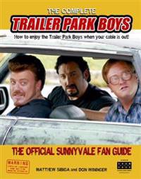 The Complete Trailer Park Boys: How to Enjoy the Trailer Park Boys When the Cable Is Out!: The Official Sunnyvale Fan Guide
