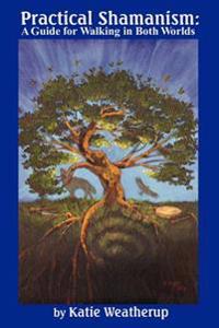 Practical Shamanism, a Guide for Walking in Both Worlds