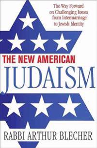 The New American Judaism: The Way Forward on Challenging Issues from Intermarriage to Jewish Identity