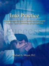 Into Practice: A Comprehensive Guide to Getting Into Chiropractic Practice - Quickly, Efficiently, and Successfully