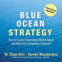 Blue Ocean Strategy: How to Create Uncontested Market Space and Make the Competition Irrelevant