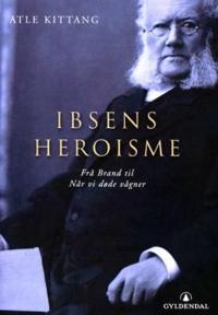 Ibsens heroisme; frå Brand til Når vi døde vågner