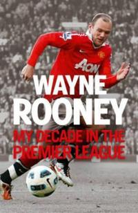 Wayne Rooney: My Decade in the Premier League
