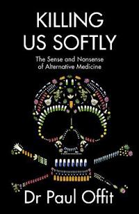Killing Us Softly: The Sense And Nonsense Of Alternative Medicine