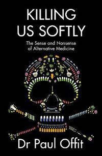 Killing Us Softly: The Sense And Nonsense Of Alternative Medicine