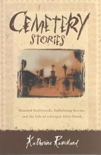 Cemetery Stories: Haunted Graveyards, Embalming Secrets, and the Life of a Corpse After Death