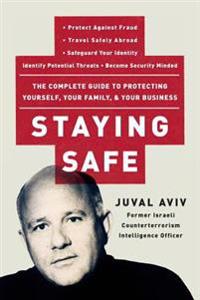 Staying Safe: The Complete Guide to Protecting Yourself, Your Family, and Your Business