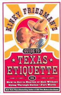 Kinky Friedman's Guide to Texas Etiquette: Or How to Get to Heaven or Hell Without Going Through Dallas-Fort Worth
