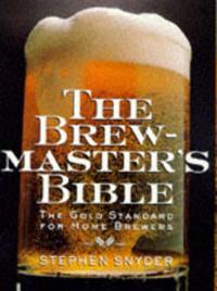 The Brewmaster's Bible: Gold Standard for Home Brewers, the